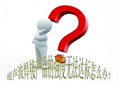 超聲波焊接產(chǎn)品的強(qiáng)度無法達(dá)標(biāo)怎么辦？